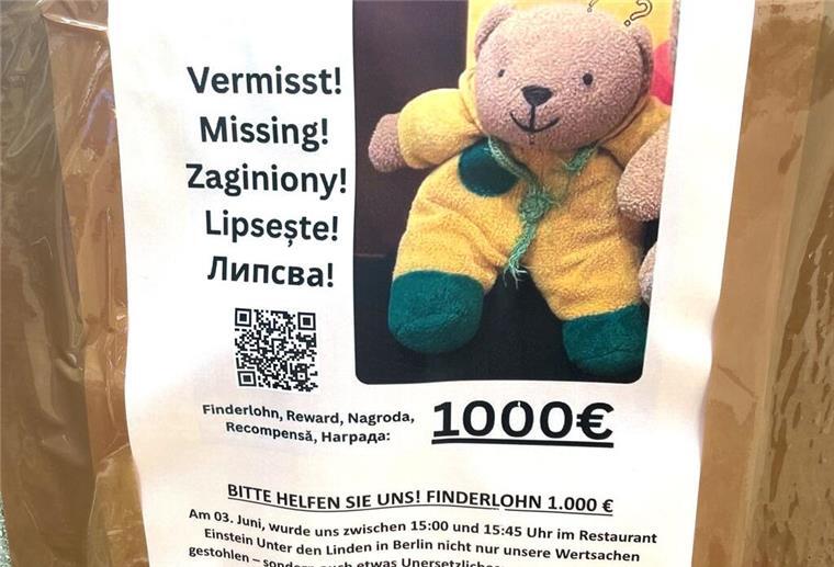 Teddy verzweifelt gesucht: 1.000 Euro für „Mini“ ausgesetzt 1.000 Euro Finderlohn sind auf Steckbriefen in der Hauptstadt ausgesetzt, „wenn das Bärchen unversehrt zu uns zurückkehrt“.